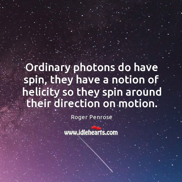 Ordinary photons do have spin, they have a notion of helicity so they spin around their direction on motion. Roger Penrose Picture Quote