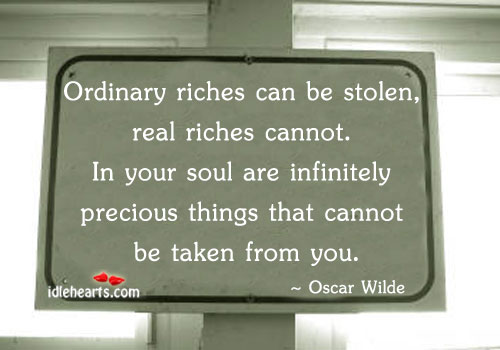 Ordinary riches can be stolen, real riches cannot. Oscar Wilde Picture Quote