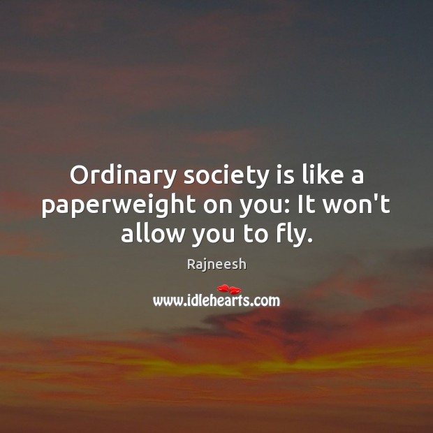 Ordinary society is like a paperweight on you: It won’t allow you to fly. Society Quotes Image