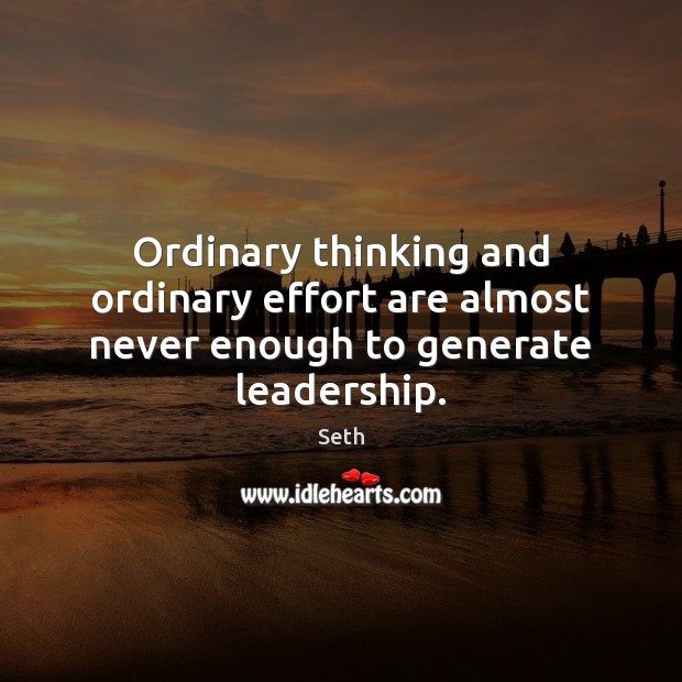 Ordinary thinking and ordinary effort are almost never enough to generate leadership. Seth Picture Quote