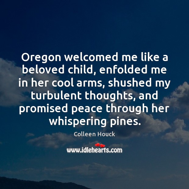 Oregon welcomed me like a beloved child, enfolded me in her cool Colleen Houck Picture Quote
