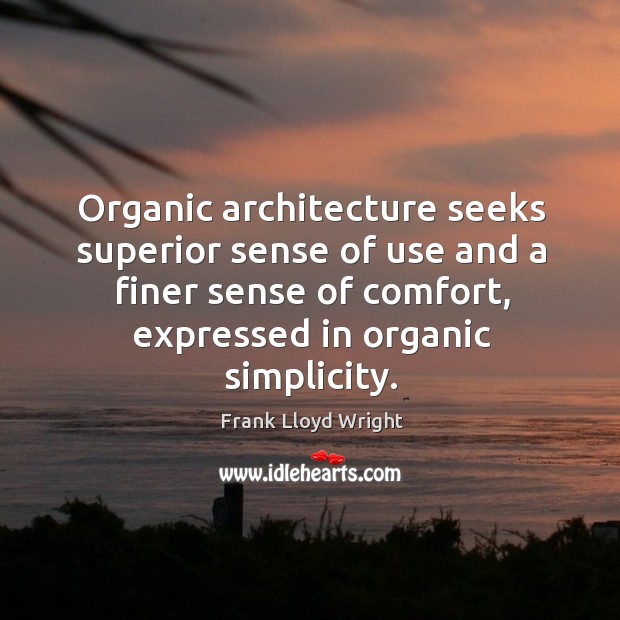 Organic architecture seeks superior sense of use and a finer sense of comfort, expressed in organic simplicity. Image