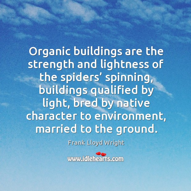 Organic buildings are the strength and lightness of the spiders’ spinning Frank Lloyd Wright Picture Quote