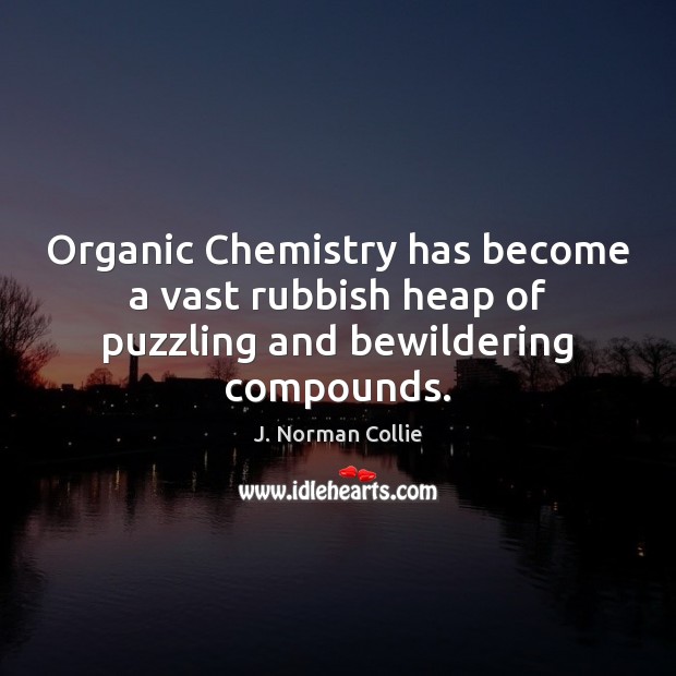 Organic Chemistry has become a vast rubbish heap of puzzling and bewildering compounds. Image