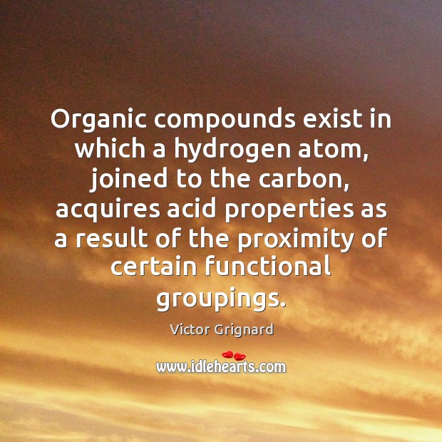 Organic compounds exist in which a hydrogen atom, joined to the carbon, Victor Grignard Picture Quote