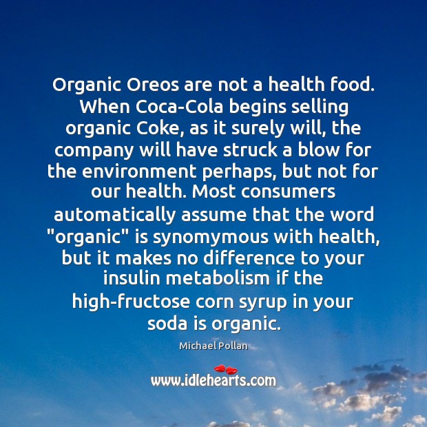 Organic Oreos are not a health food. When Coca-Cola begins selling organic Michael Pollan Picture Quote