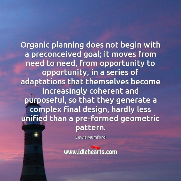 Organic planning does not begin with a preconceived goal; it moves from Lewis Mumford Picture Quote