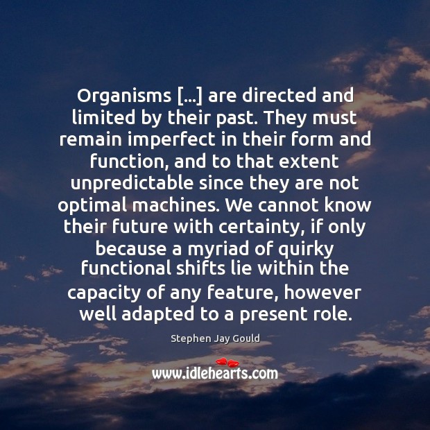 Organisms […] are directed and limited by their past. They must remain imperfect Stephen Jay Gould Picture Quote
