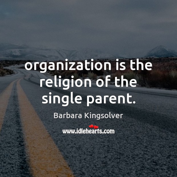 Organization is the religion of the single parent. Barbara Kingsolver Picture Quote