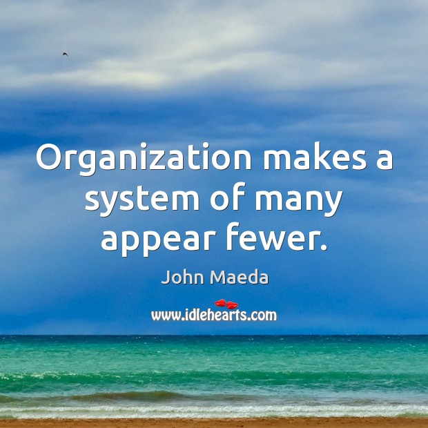 Organization makes a system of many appear fewer. John Maeda Picture Quote