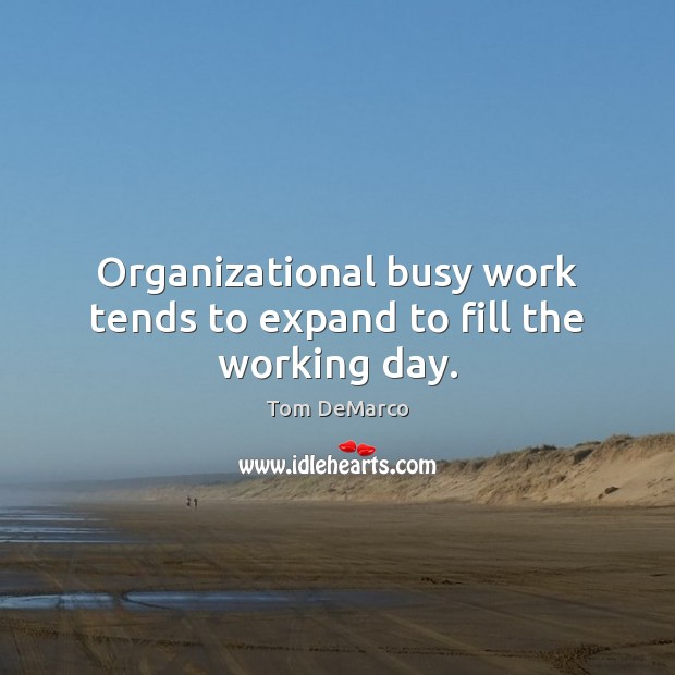 Organizational busy work tends to expand to fill the working day. Tom DeMarco Picture Quote