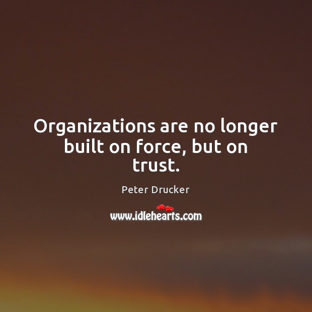 Organizations are no longer built on force, but on trust. Peter Drucker Picture Quote