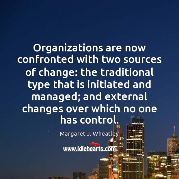 Organizations are now confronted with two sources of change: the traditional type Margaret J. Wheatley Picture Quote