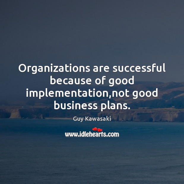 Organizations are successful because of good implementation,not good business plans. Guy Kawasaki Picture Quote