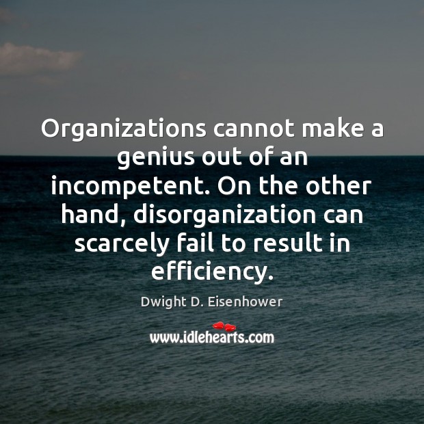 Organizations cannot make a genius out of an incompetent. On the other Dwight D. Eisenhower Picture Quote