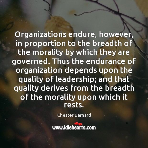 Organizations endure, however, in proportion to the breadth of the morality by Chester Barnard Picture Quote