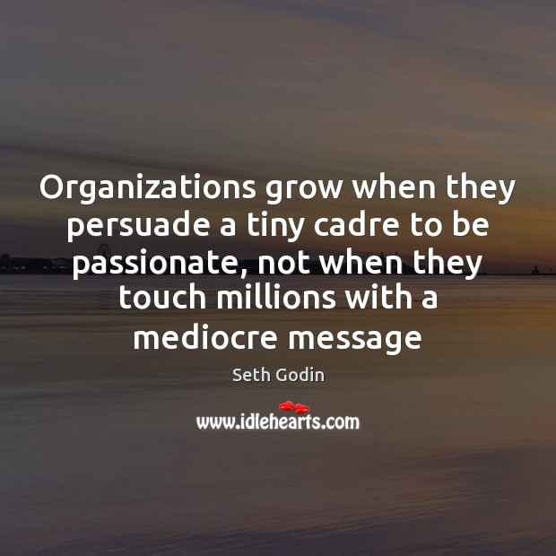 Organizations grow when they persuade a tiny cadre to be passionate, not Seth Godin Picture Quote