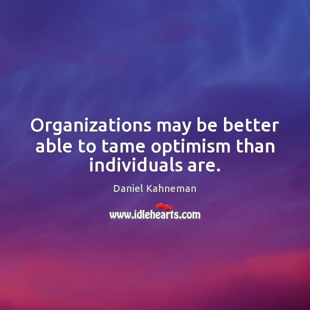 Organizations may be better able to tame optimism than individuals are. Daniel Kahneman Picture Quote