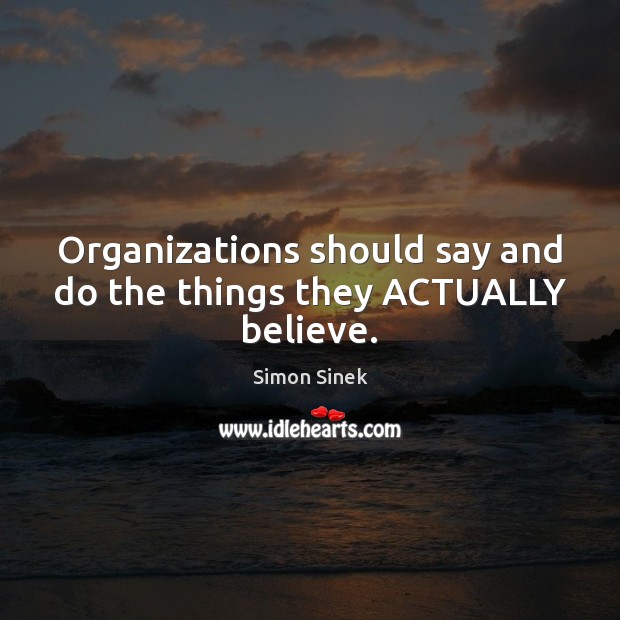 Organizations should say and do the things they ACTUALLY believe. Simon Sinek Picture Quote