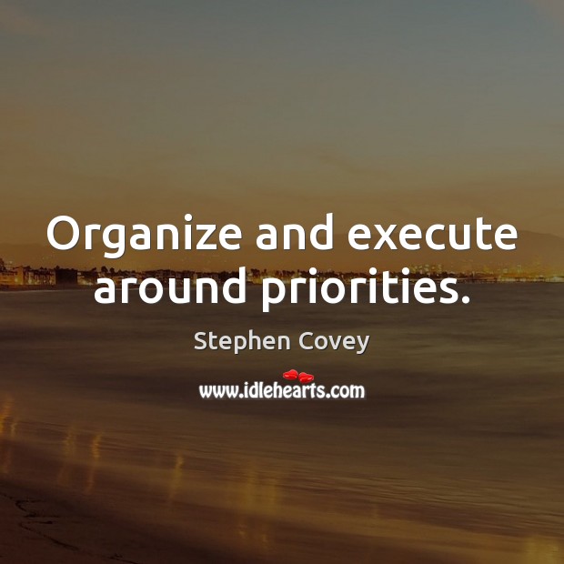 Organize and execute around priorities. Stephen Covey Picture Quote