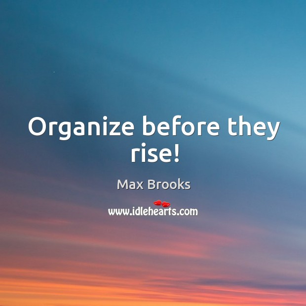Organize before they rise! Max Brooks Picture Quote