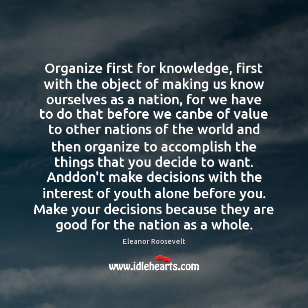 Organize first for knowledge, first with the object of making us know Eleanor Roosevelt Picture Quote