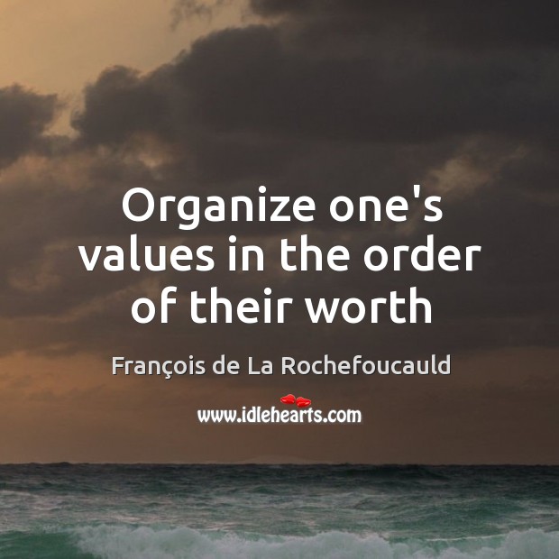 Organize one’s values in the order of their worth François de La Rochefoucauld Picture Quote