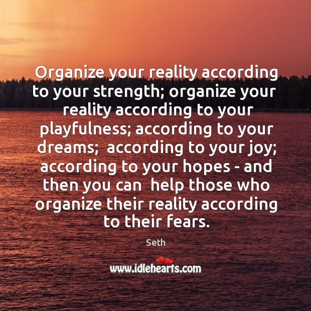 Organize your reality according to your strength; organize your   reality according to Seth Picture Quote