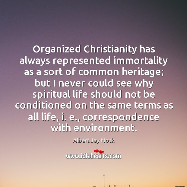 Organized christianity has always represented immortality as a sort of common heritage Albert Jay Nock Picture Quote