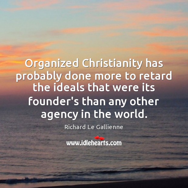 Organized Christianity has probably done more to retard the ideals that were Richard Le Gallienne Picture Quote