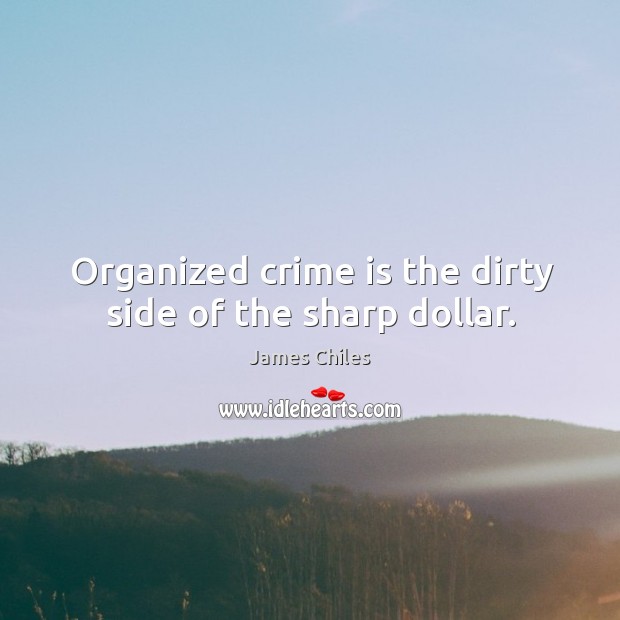 Organized crime is the dirty side of the sharp dollar. James Chiles Picture Quote