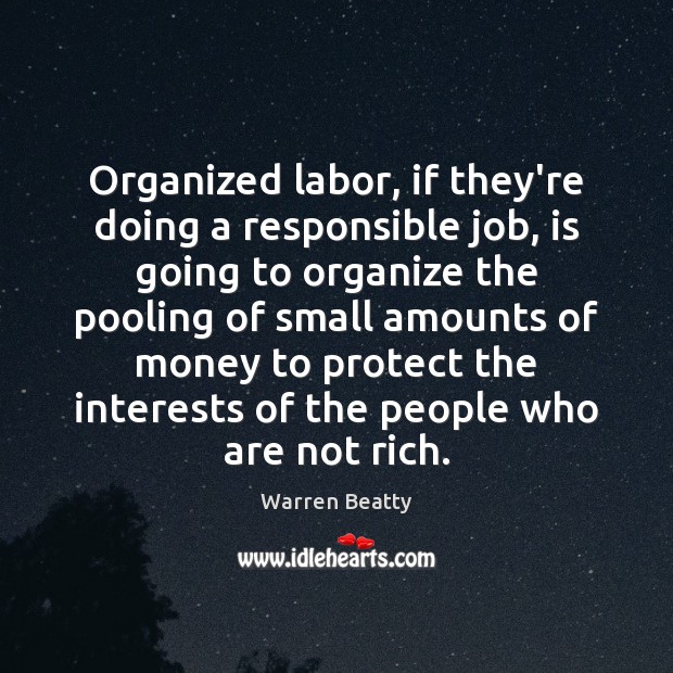 Organized labor, if they’re doing a responsible job, is going to organize Warren Beatty Picture Quote
