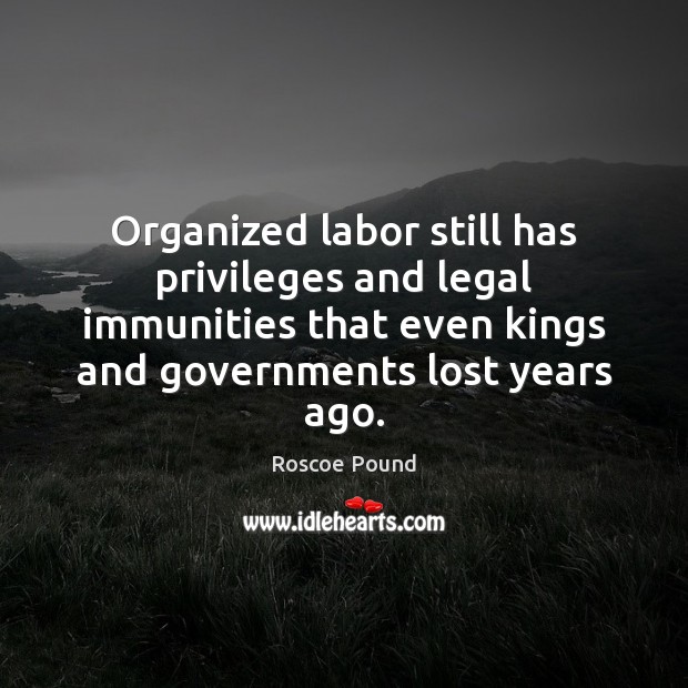 Organized labor still has privileges and legal immunities that even kings and Legal Quotes Image