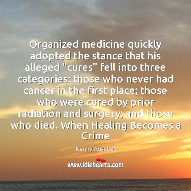 Organized medicine quickly adopted the stance that his alleged “cures” fell into Image
