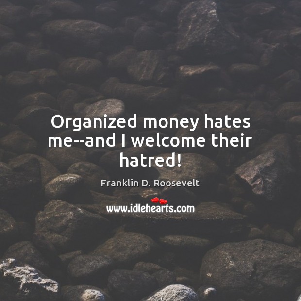 Organized money hates me–and I welcome their hatred! Franklin D. Roosevelt Picture Quote