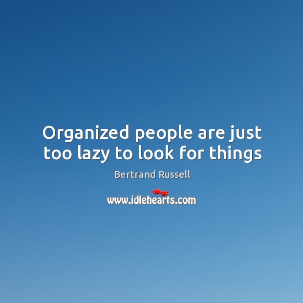 Organized people are just too lazy to look for things Bertrand Russell Picture Quote