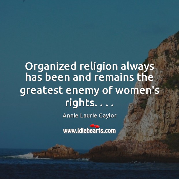 Organized religion always has been and remains the greatest enemy of women’s rights. . . . Annie Laurie Gaylor Picture Quote