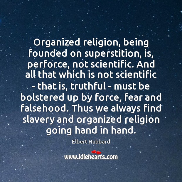 Organized religion, being founded on superstition, is, perforce, not scientific. And all Elbert Hubbard Picture Quote