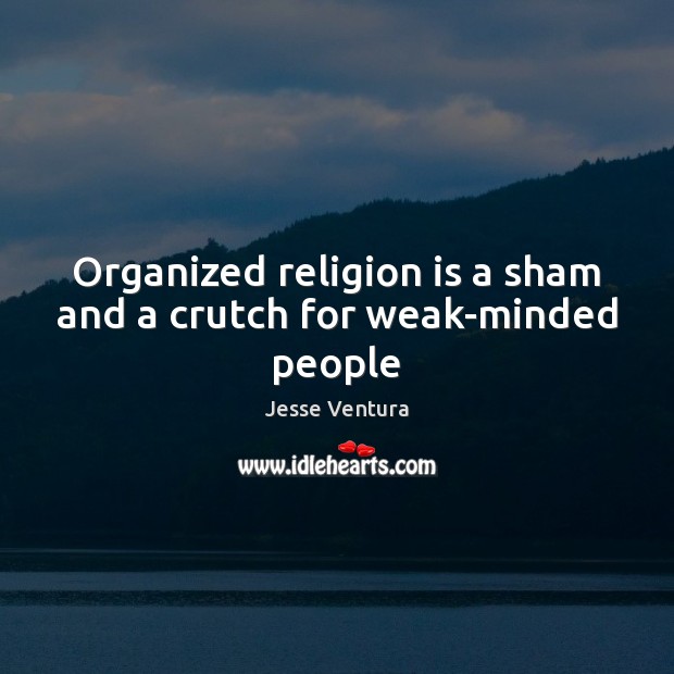 Organized religion is a sham and a crutch for weak-minded people Religion Quotes Image