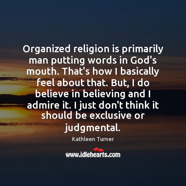 Organized religion is primarily man putting words in God’s mouth. That’s how Kathleen Turner Picture Quote
