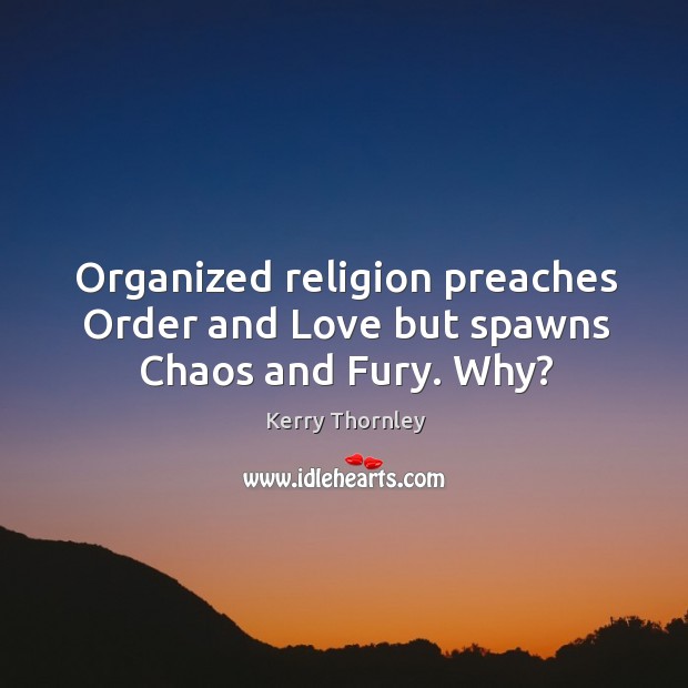 Organized religion preaches order and love but spawns chaos and fury. Why? Kerry Thornley Picture Quote