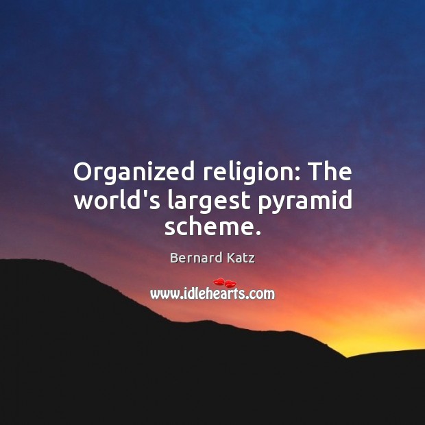 Organized religion: The world’s largest pyramid scheme. Bernard Katz Picture Quote