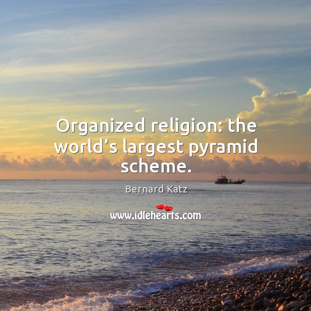 Organized religion: the world’s largest pyramid scheme. Bernard Katz Picture Quote
