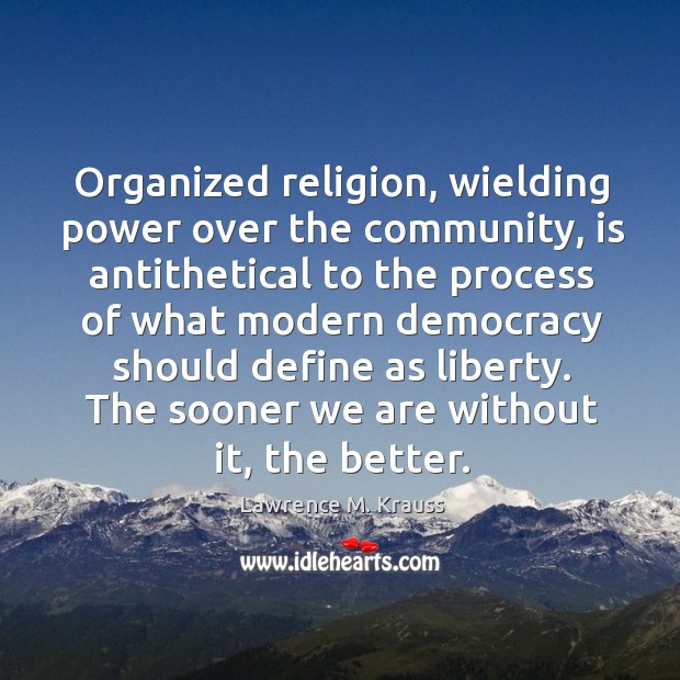 Organized religion, wielding power over the community, is antithetical to the process Lawrence M. Krauss Picture Quote
