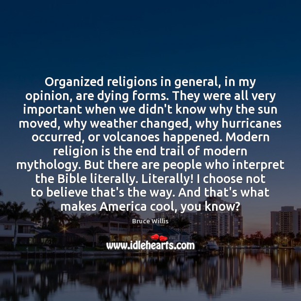 Organized religions in general, in my opinion, are dying forms. They were Bruce Willis Picture Quote