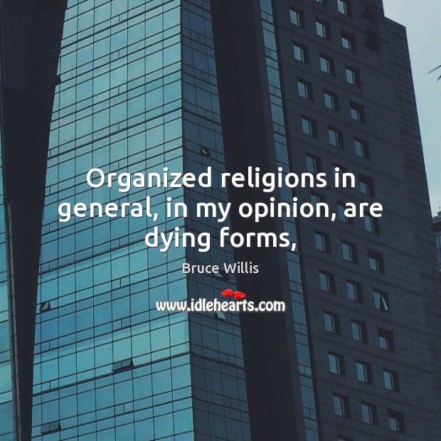 Organized religions in general, in my opinion, are dying forms, Bruce Willis Picture Quote