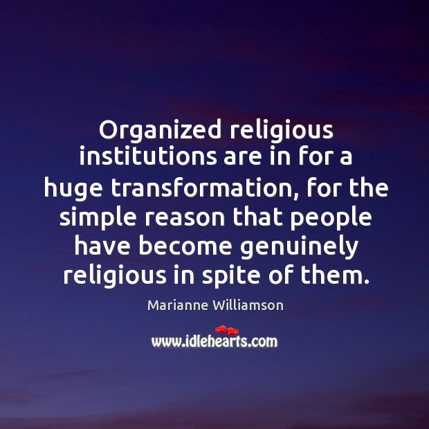Organized religious institutions are in for a huge transformation, for the simple Marianne Williamson Picture Quote