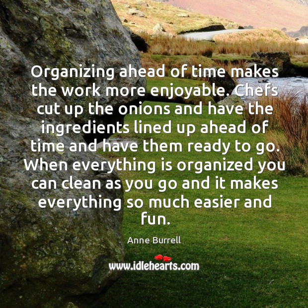 Organizing ahead of time makes the work more enjoyable. Chefs cut up the onions and have the Anne Burrell Picture Quote