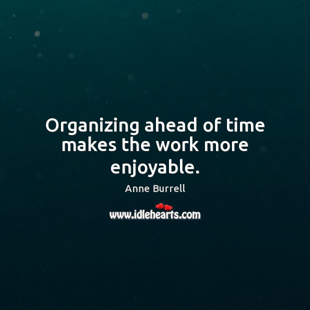 Organizing ahead of time makes the work more enjoyable. Anne Burrell Picture Quote