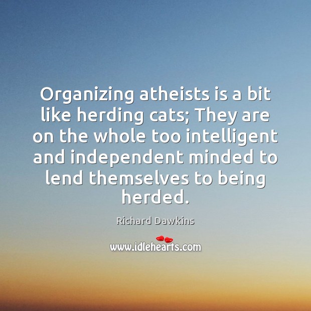 Organizing atheists is a bit like herding cats; They are on the Richard Dawkins Picture Quote